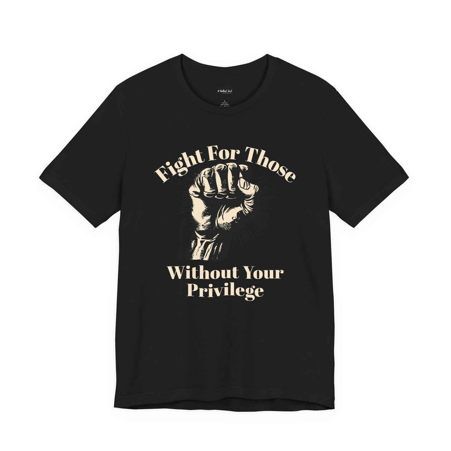 Fight For Those Without Your Privilege Raised Fist Empowering Unisex Tee