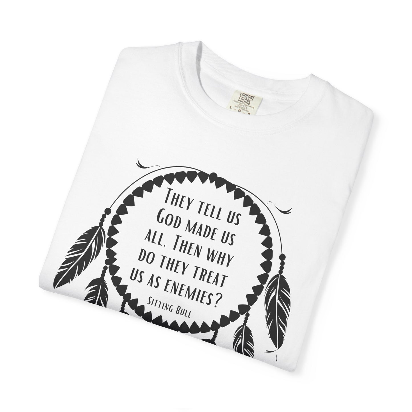 Dreamcatcher Sitting Bull Quote T-Shirt — "They Tell Us God Made Us All. Then Why Do They Treat Us As Enemies?"