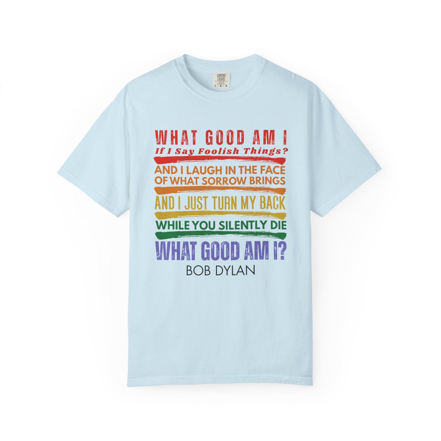 Bob Dylan Quote T-Shirt — "What Good Am I?" Rainbow Lyric Social Justice Protest Tee