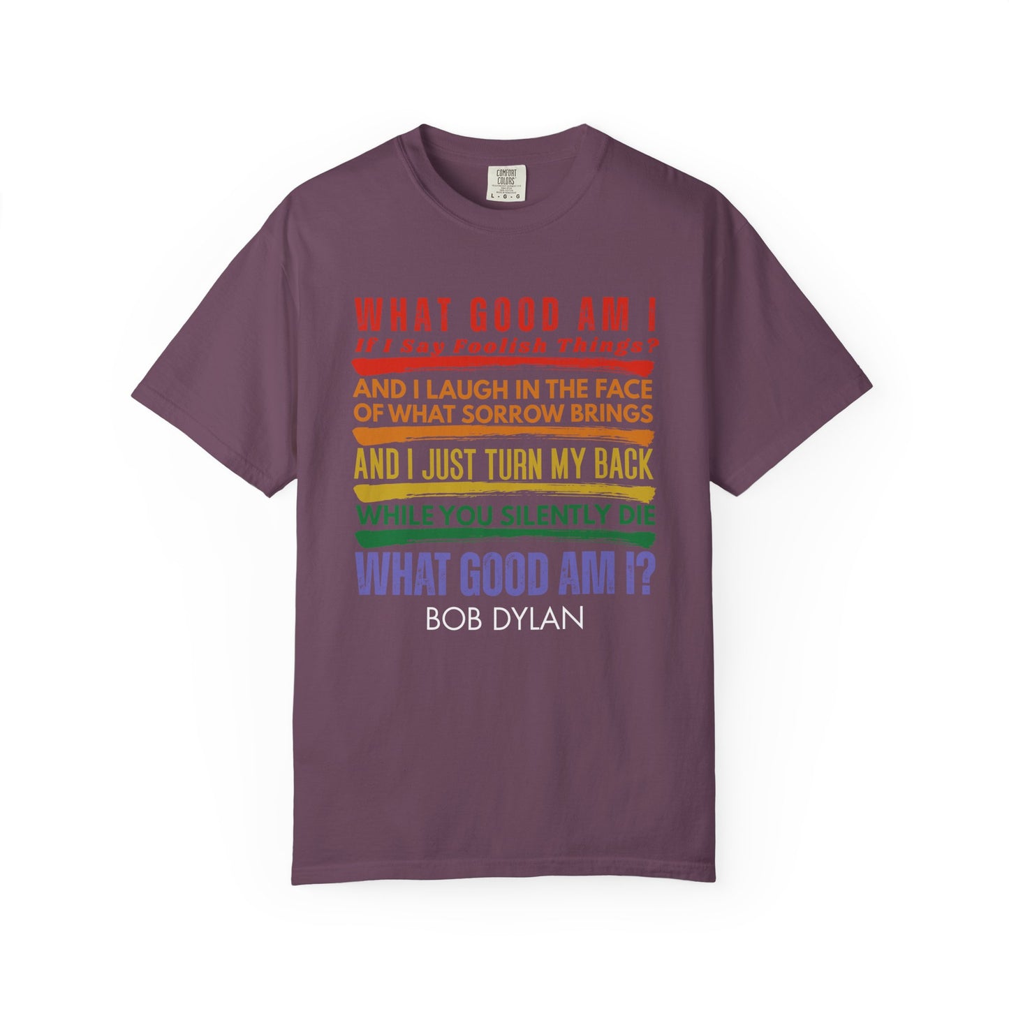 Bob Dylan Quote T-Shirt — "What Good Am I?" Rainbow Lyric Social Justice Protest Tee