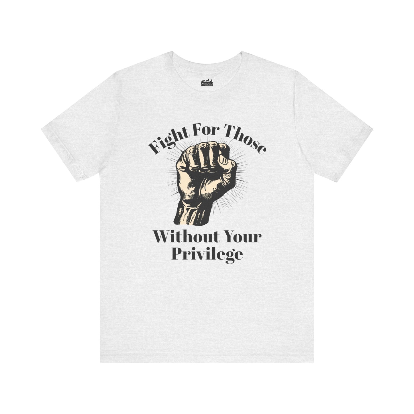 Fight For Those Without Your Privilege Raised Fist Empowering Unisex Tee