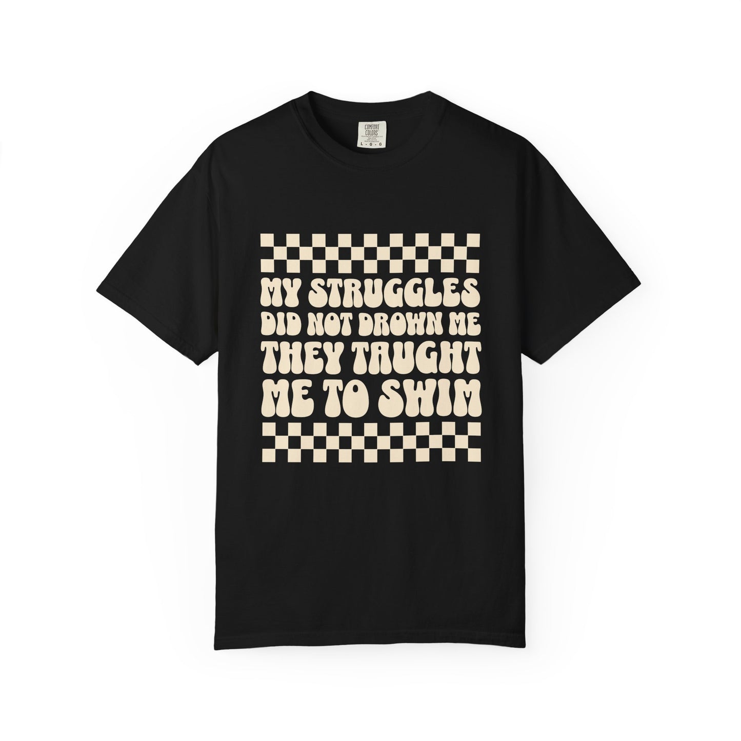 My Struggles Did Not Drown Me, They Taught Me to Swim Comfort Colors Inspirational T-Shirt