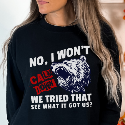 No, I Won't Calm Down Funny Political Sweatshirt