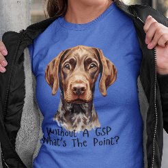 German Shorthaired Pointer Dog Lover T-Shirt Gift — "Without A GSP What's The Point?"