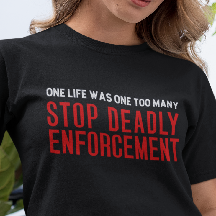 Stop Deadly Enforcement T-Shirt – One Life Was One Too Many Protest Tee