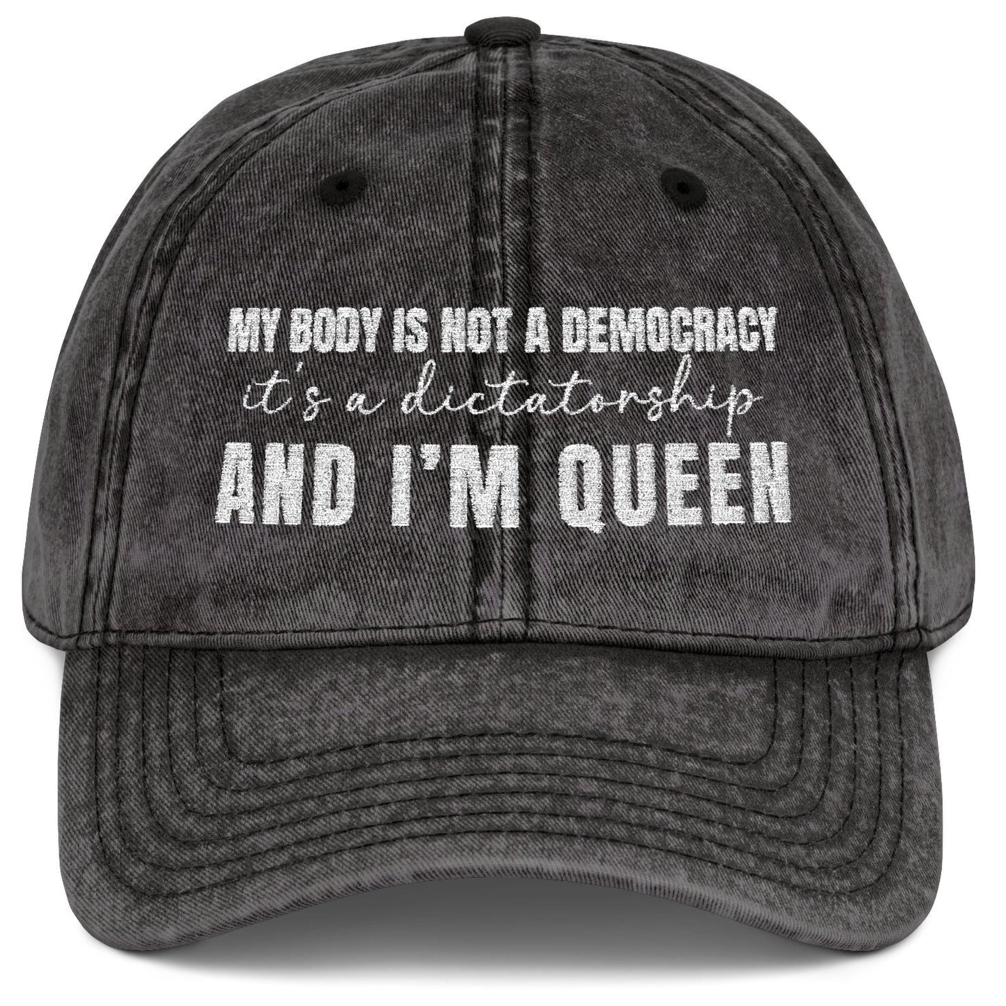 My body is not a democracy. It's a dictatorshp, and I'm Queen Embroidered Vintage Cap