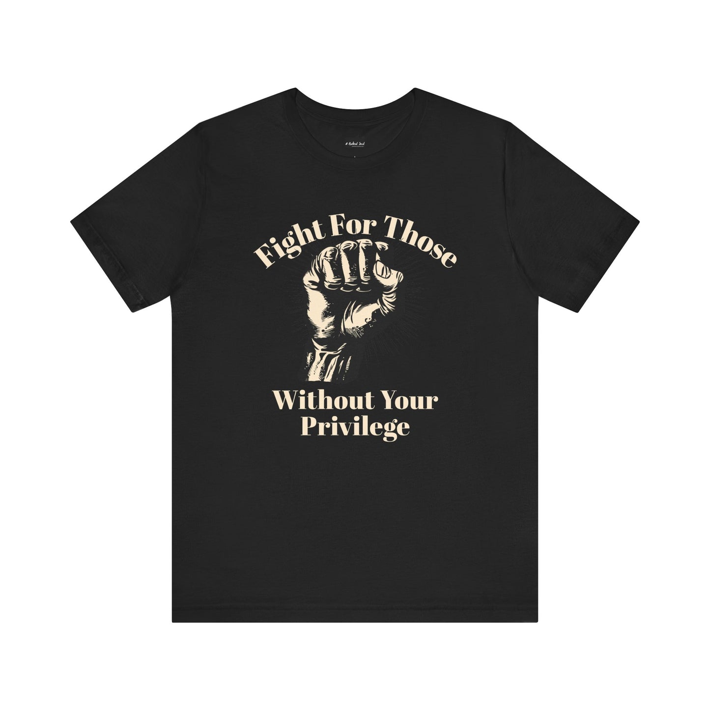 Fight For Those Without Your Privilege Raised Fist Empowering Unisex Tee