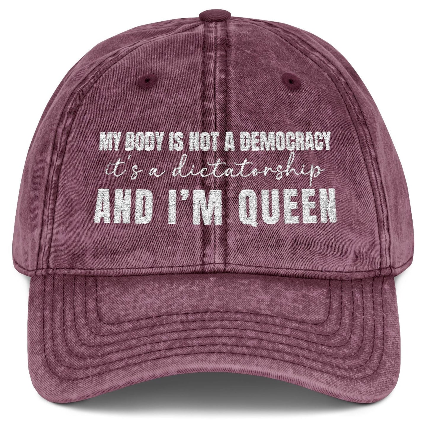 My body is not a democracy. It's a dictatorshp, and I'm Queen Embroidered Vintage Cap