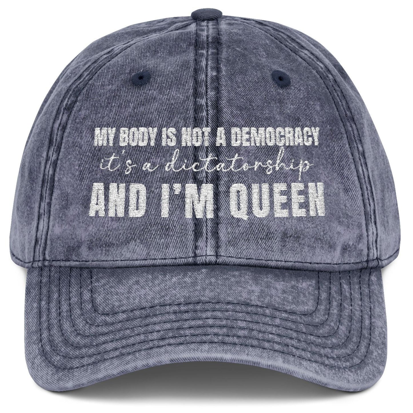 My body is not a democracy. It's a dictatorshp, and I'm Queen Embroidered Vintage Cap