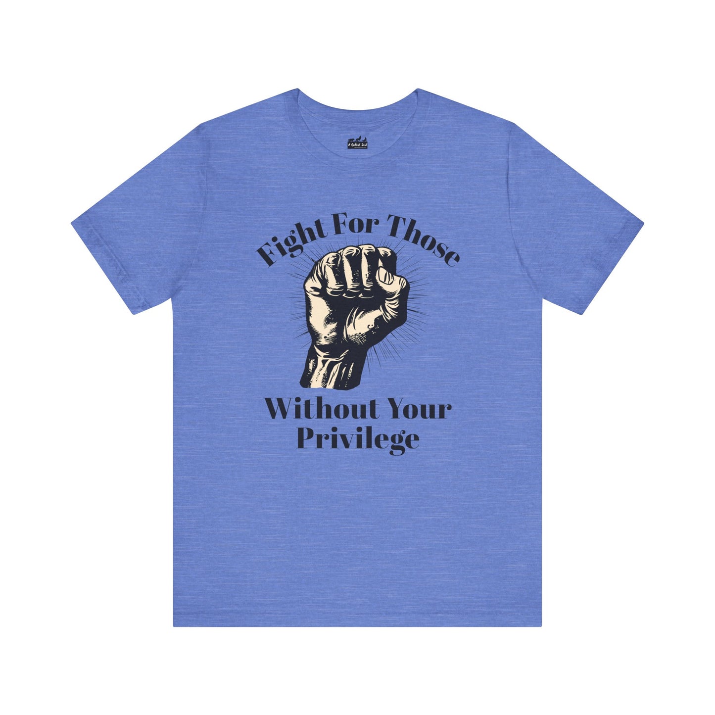 Fight For Those Without Your Privilege Raised Fist Empowering Unisex Tee