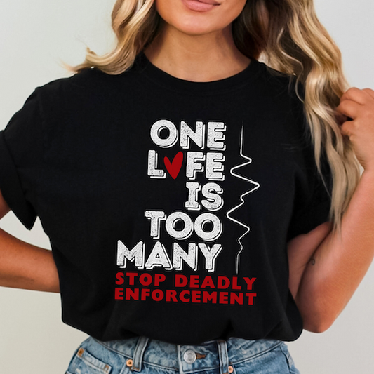 One Life Is Too Many: Stop Deadly Enforcement Protest Tee